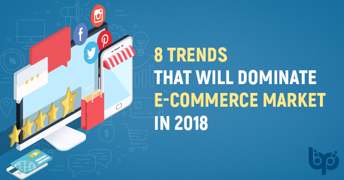 8 Trends That will Dominate E-Commerce Market in 2018